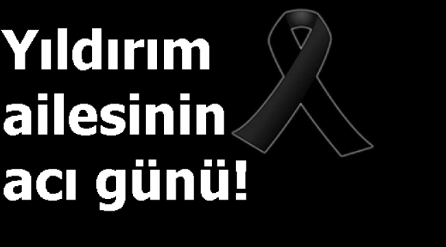 Yıldırım ailesinin acı günü!