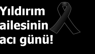 Yıldırım ailesinin acı günü!