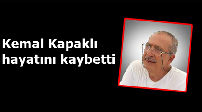 Kemal Kapaklı hayatını kaybetti