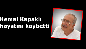 Kemal Kapaklı hayatını kaybetti