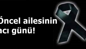 Öncel Ailesinin acı günü!