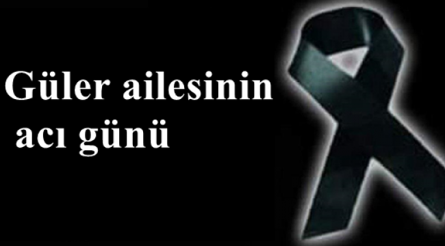 Güler ailesinin acı günü!