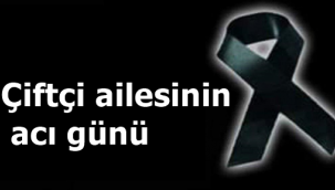 Çiftçi ailesinin acı günü!