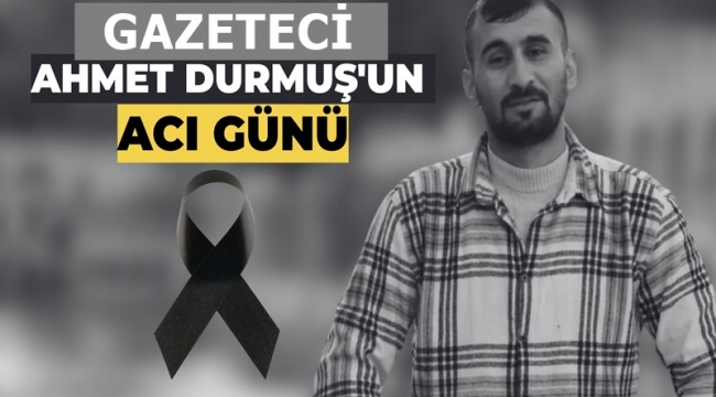 Gazeteci Ahmet Durmuş'un Acı Günü