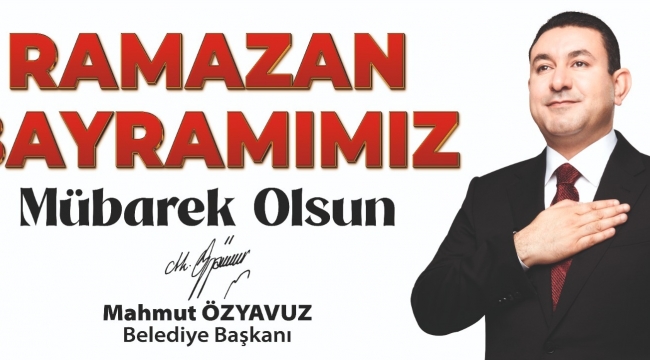 Başkan Özyavuz: Ramazan Bayramına Ulaşmanın Huzur Ve Mutluluğunu Yaşıyoruz 