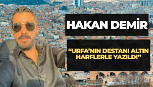 Hakan Demir: "Urfa'nın Destanı Altın Harflerle Yazıldı"