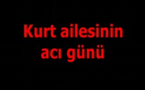 Kurt ailesinin acı günü