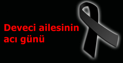 Deveci ailesinin acı günü