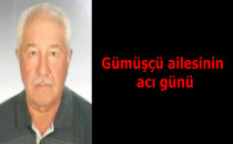 Gümüşçü ailesinin acı günü