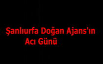 Şanlıurfa Doğan Ajans'ın Acı Günü