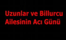 Uzunlar ve Billurcu Ailesinin Acı Günü